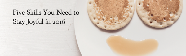 Five Skills You Need to Stay Joyful in 2016